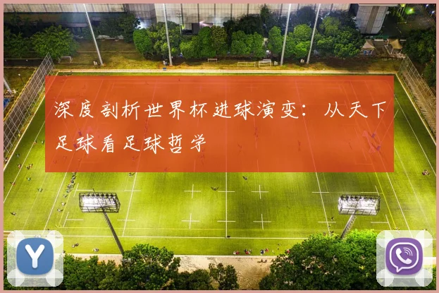 深度剖析世界杯进球演变:从天下足球看足球哲学