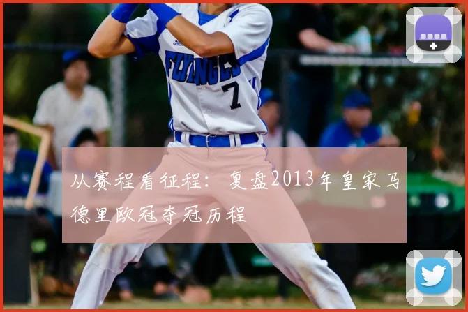 从赛程看征程：复盘2013年皇家马德里欧冠夺冠历程