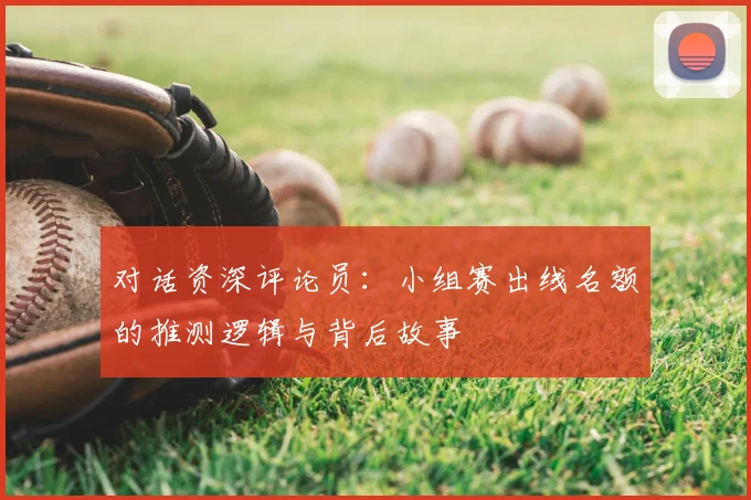 对话资深评论员：小组赛出线名额的推测逻辑与背后故事