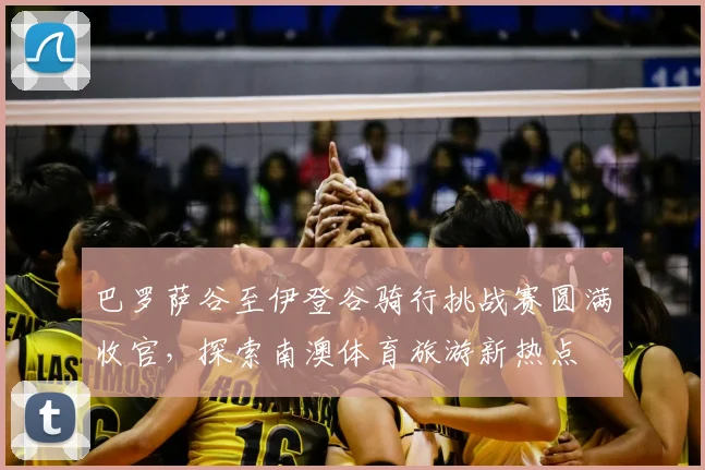 巴罗萨谷至伊登谷骑行挑战赛圆满收官，探索南澳体育旅游新热点