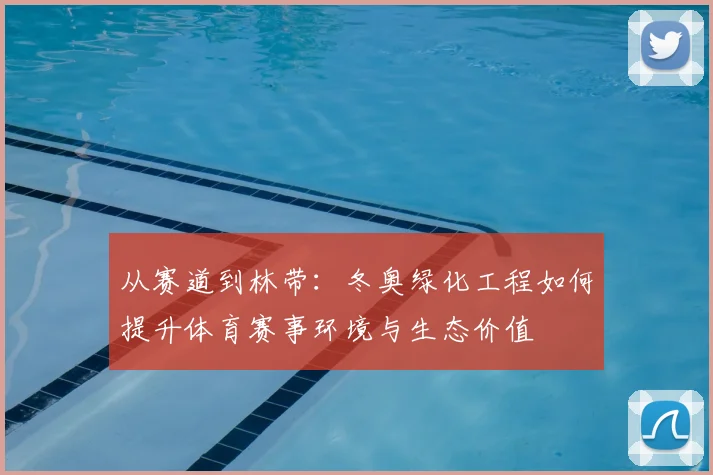 从赛道到林带：冬奥绿化工程如何提升体育赛事环境与生态价值