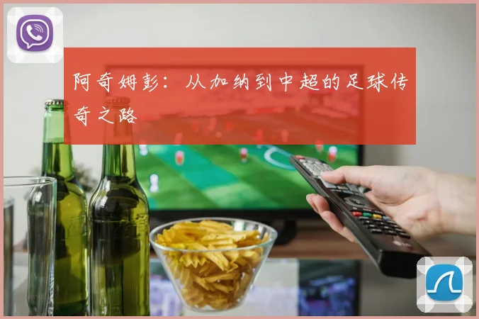 阿奇姆彭：从加纳到中超的足球传奇之路