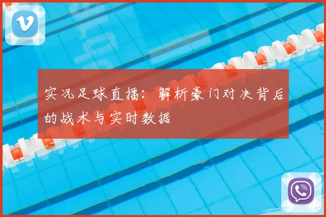 实况足球直播：解析豪门对决背后的战术与实时数据