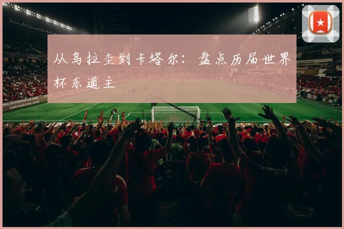 从乌拉圭到卡塔尔：盘点历届世界杯东道主
