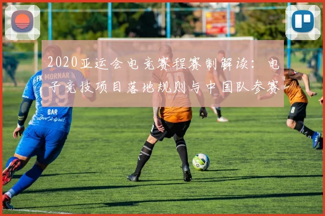 2020亚运会电竞赛程赛制解读：电子竞技项目落地规则与中国队参赛安排