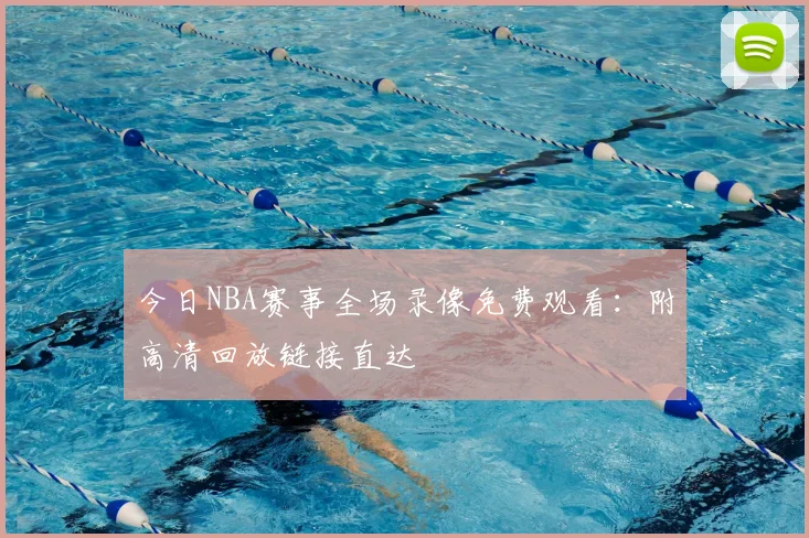 今日NBA赛事全场录像免费观看：附高清回放链接直达
