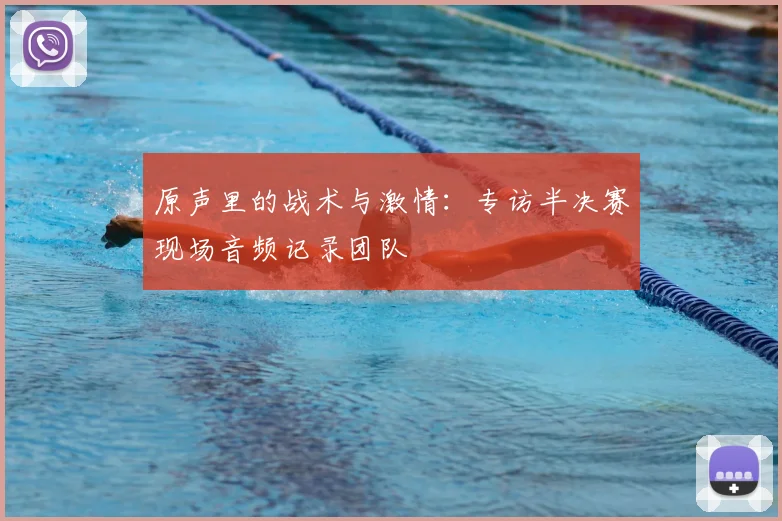原声里的战术与激情:专访半决赛现场音频记录团队