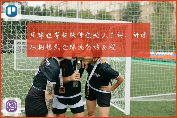 压球世界杯软件创始人专访:讲述从构想到全球流行的历程