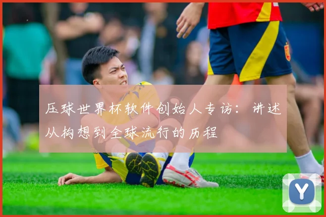 压球世界杯软件创始人专访:讲述从构想到全球流行的历程
