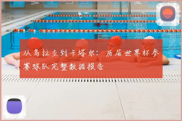 从乌拉圭到卡塔尔：历届世界杯参赛球队完整数据报告