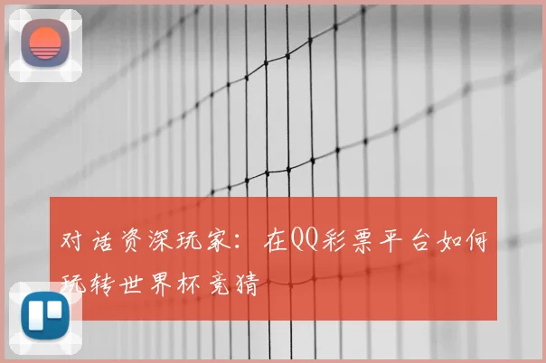 对话资深玩家：在QQ彩票平台如何玩转世界杯竞猜