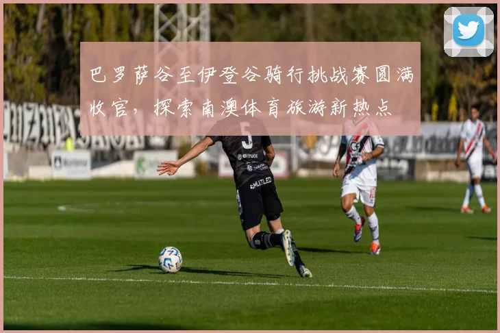 巴罗萨谷至伊登谷骑行挑战赛圆满收官，探索南澳体育旅游新热点