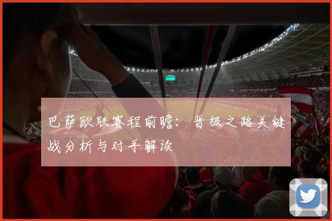 巴萨欧联赛程前瞻：晋级之路关键战分析与对手解读